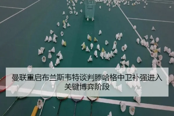 曼联重启布兰斯韦特谈判滕哈格中卫补强进入关键博弈阶段